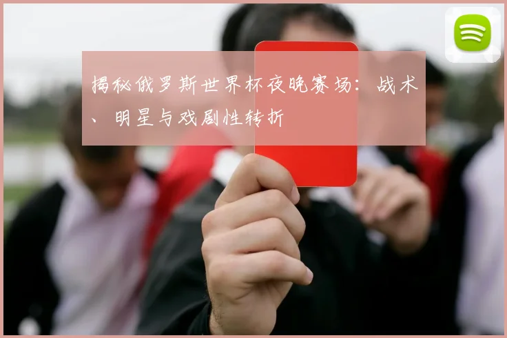 揭秘俄罗斯世界杯夜晚赛场：战术、明星与戏剧性转折