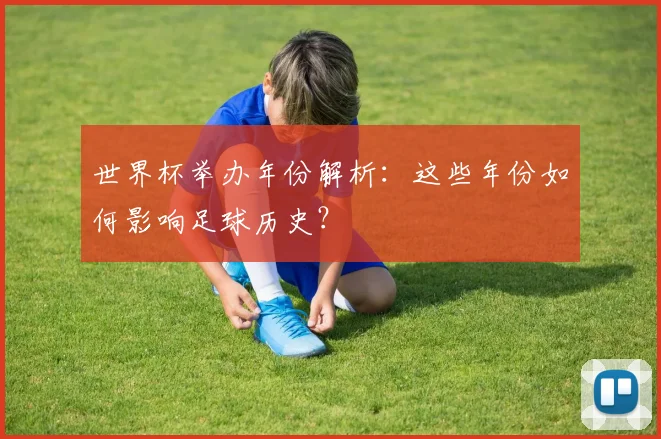 世界杯举办年份解析：这些年份如何影响足球历史？