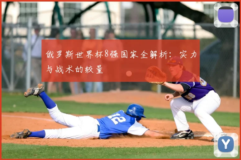 俄罗斯世界杯8强国家全解析:实力与战术的较量