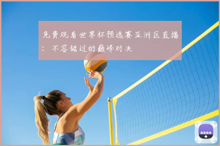 免费观看世界杯预选赛亚洲区直播：不容错过的巅峰对决