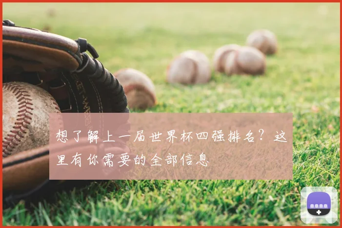 想了解上一届世界杯四强排名?这里有你需要的全部信息
