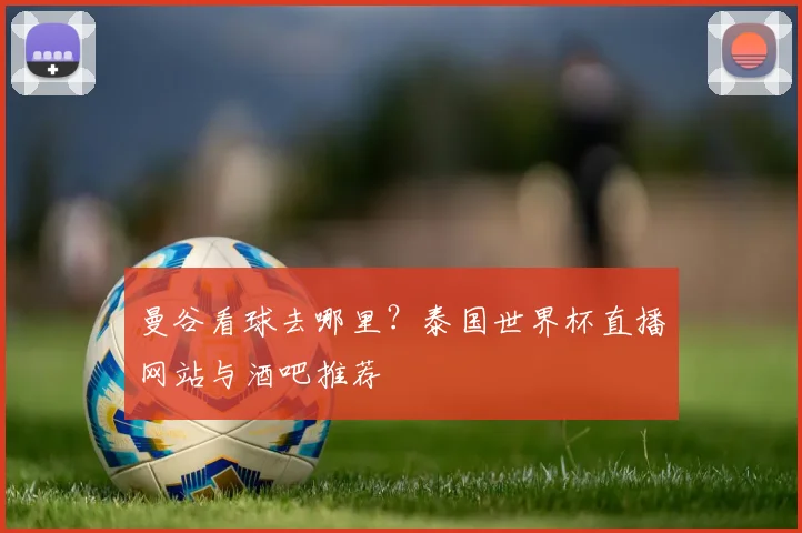曼谷看球去哪里？泰国世界杯直播网站与酒吧推荐