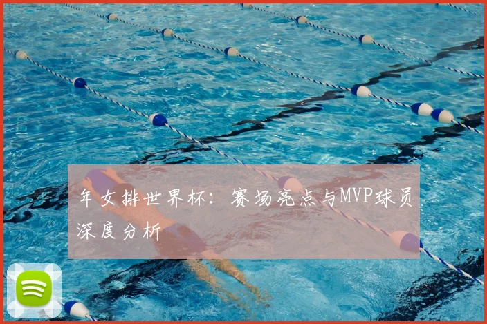 年女排世界杯:赛场亮点与MVP球员深度分析