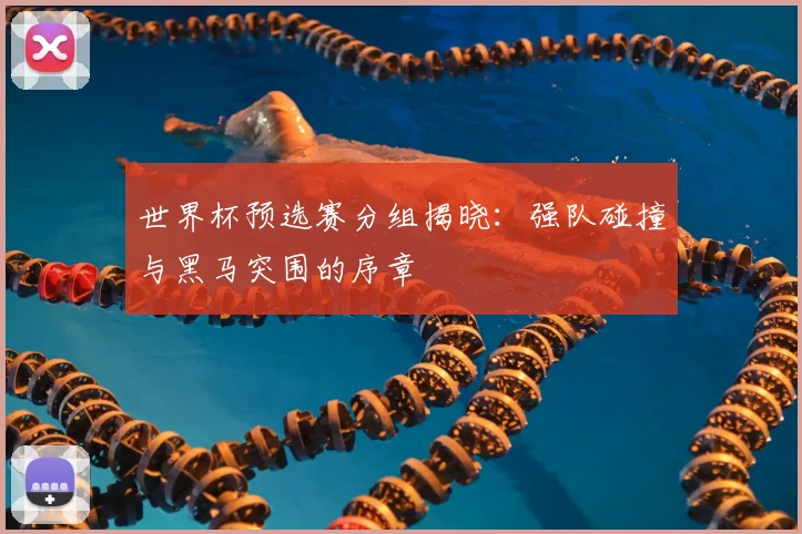 世界杯预选赛分组揭晓：强队碰撞与黑马突围的序章