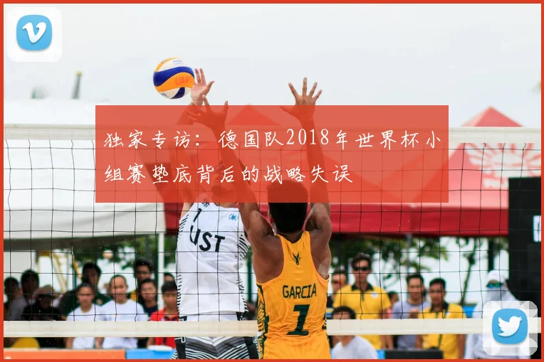 独家专访:德国队2018年世界杯小组赛垫底背后的战略失误