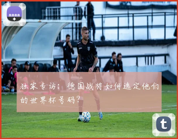 独家专访:德国战将如何选定他们的世界杯号码?