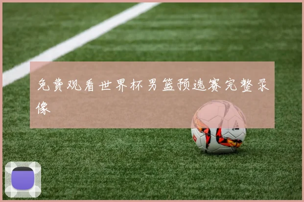 免费观看世界杯男篮预选赛完整录像