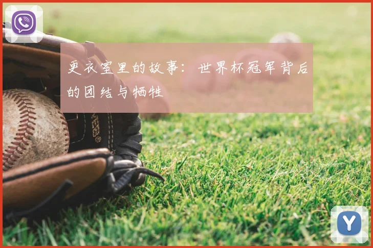 更衣室里的故事：世界杯冠军背后的团结与牺牲