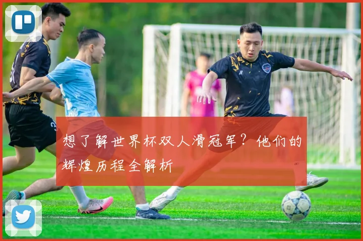 想了解世界杯双人滑冠军?他们的辉煌历程全解析