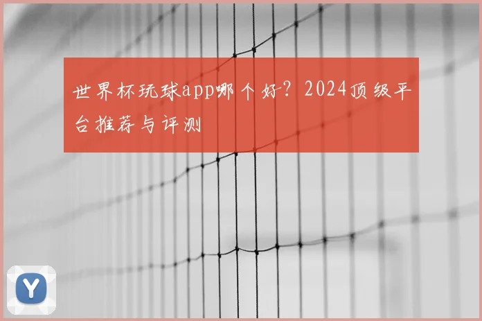 世界杯玩球app哪个好?2024顶级平台推荐与评测