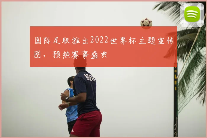 国际足联推出2022世界杯主题宣传图，预热赛事盛典