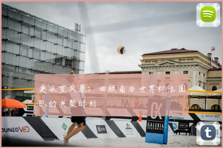 更衣室风暴：回顾南非世界杯法国队的决裂时刻