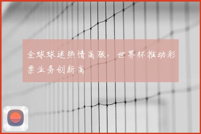 全球球迷热情高涨，世界杯推动彩票业务创新高