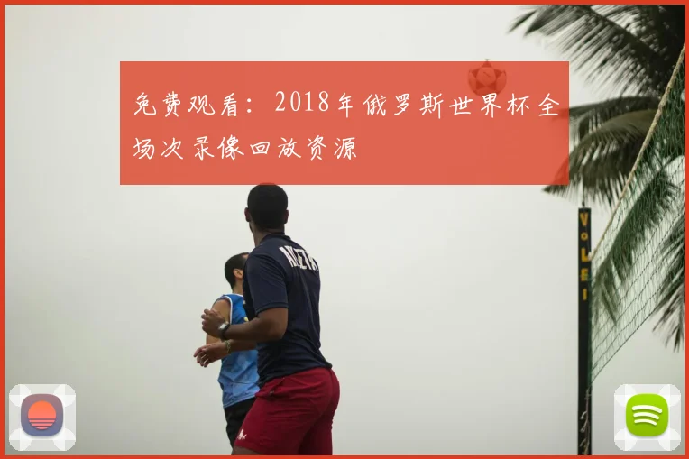 免费观看：2018年俄罗斯世界杯全场次录像回放资源