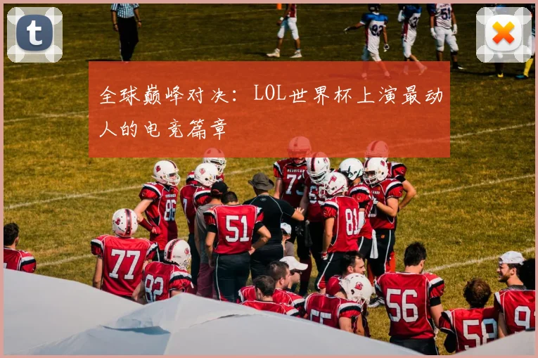 全球巅峰对决：LOL世界杯上演最动人的电竞篇章