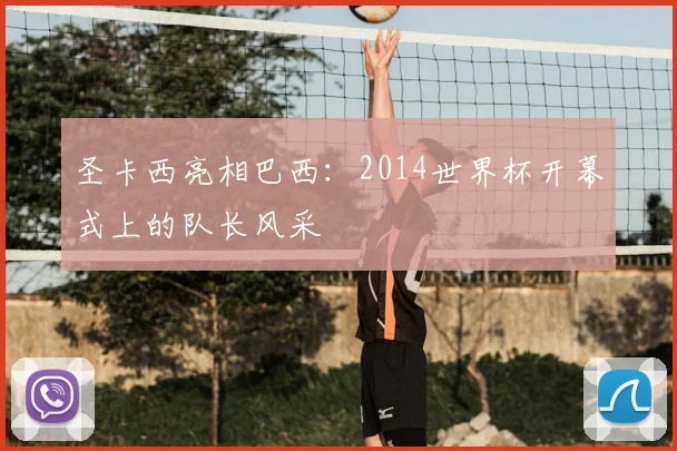 圣卡西亮相巴西：2014世界杯开幕式上的队长风采