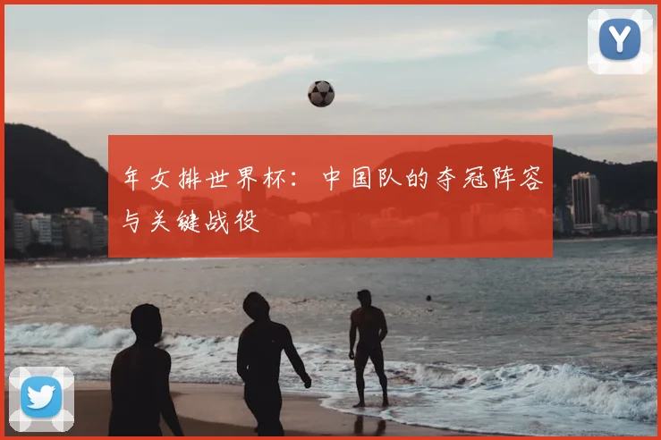 年女排世界杯:中国队的夺冠阵容与关键战役