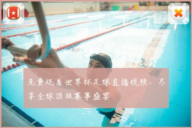 免费观看世界杯足球直播视频，尽享全球顶级赛事盛宴