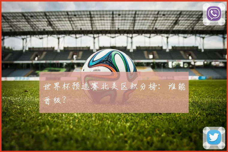 世界杯预选赛北美区积分榜：谁能晋级？