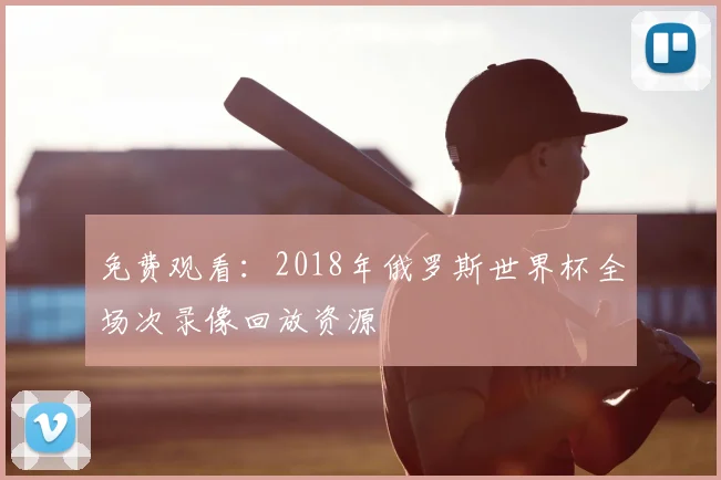 免费观看：2018年俄罗斯世界杯全场次录像回放资源