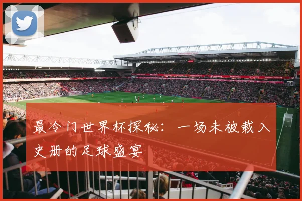 最冷门世界杯探秘：一场未被载入史册的足球盛宴