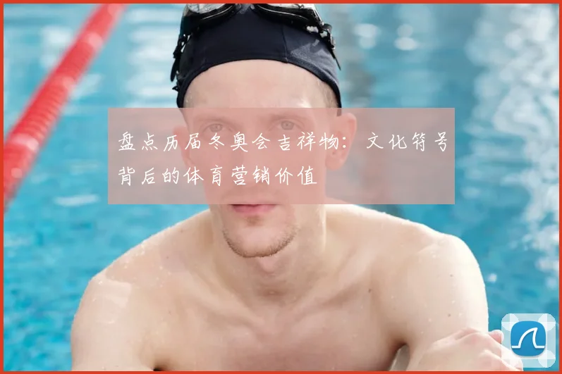 盘点历届冬奥会吉祥物：文化符号背后的体育营销价值