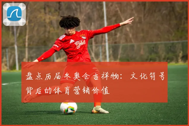 盘点历届冬奥会吉祥物：文化符号背后的体育营销价值
