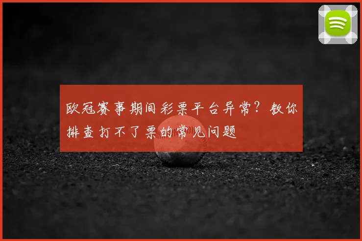 欧冠赛事期间彩票平台异常？教你排查打不了票的常见问题
