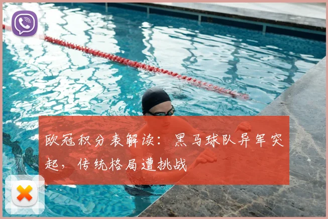 欧冠积分表解读：黑马球队异军突起，传统格局遭挑战
