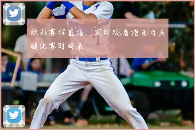 欧冠赛程直播：实时观看指南与关键比赛时间表