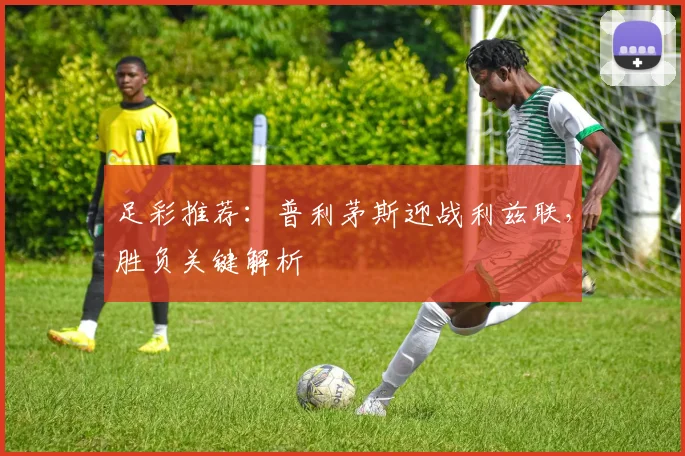 足彩推荐:普利茅斯迎战利兹联,胜负关键解析
