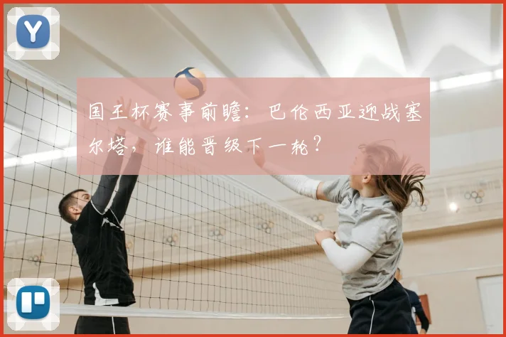 国王杯赛事前瞻:巴伦西亚迎战塞尔塔,谁能晋级下一轮?