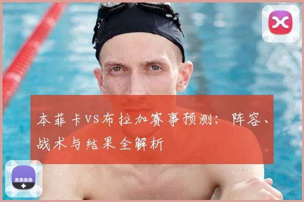 本菲卡vs布拉加赛事预测：阵容、战术与结果全解析