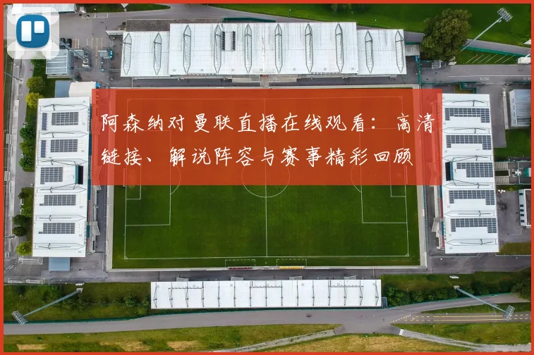 阿森纳对曼联直播在线观看：高清链接、解说阵容与赛事精彩回顾