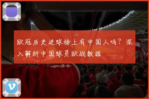 欧冠历史进球榜上有中国人吗？深入解析中国球员欧战数据