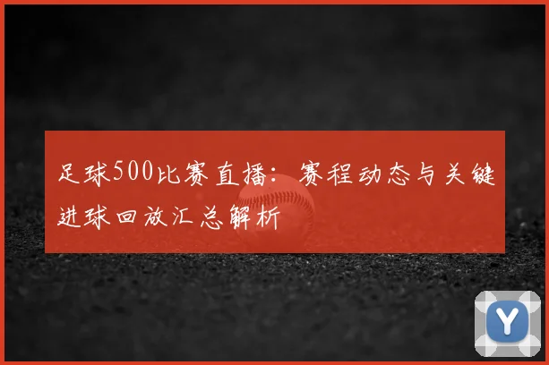 足球500比赛直播：赛程动态与关键进球回放汇总解析