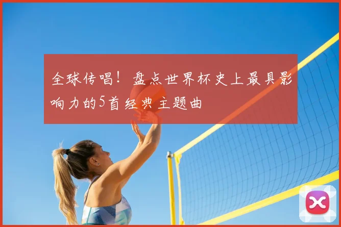 全球传唱！盘点世界杯史上最具影响力的5首经典主题曲