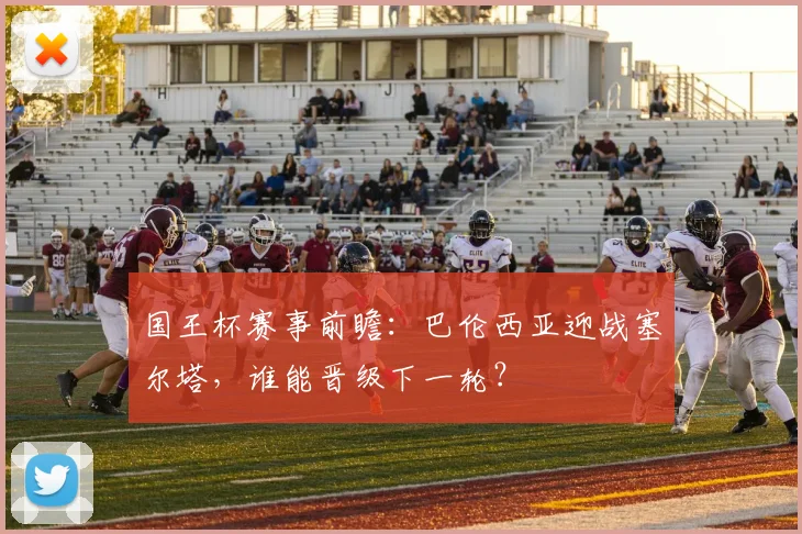 国王杯赛事前瞻：巴伦西亚迎战塞尔塔，谁能晋级下一轮？