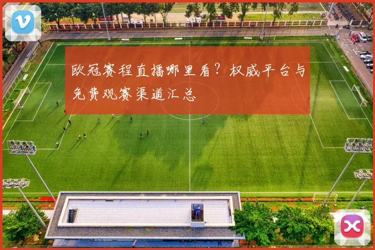 欧冠赛程直播哪里看?权威平台与免费观赛渠道汇总