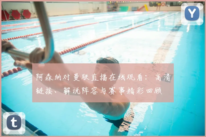 阿森纳对曼联直播在线观看：高清链接、解说阵容与赛事精彩回顾