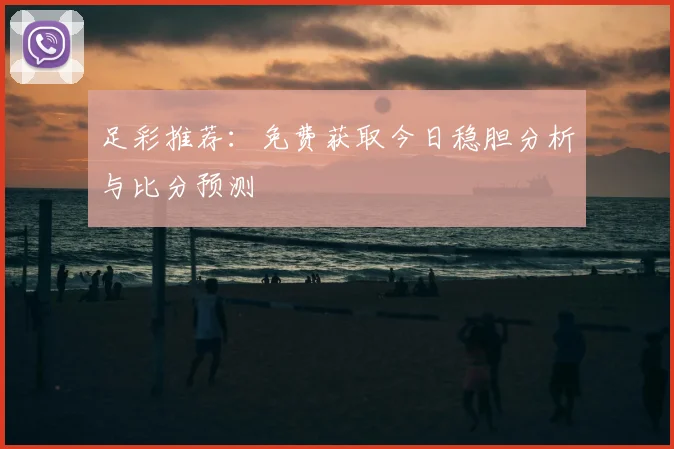 足彩推荐：免费获取今日稳胆分析与比分预测